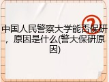 中国人民警察大学能否保研，原因是什么(警大保研原因)
