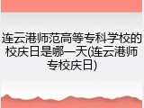 连云港师范高等专科学校的校庆日是哪一天(连云港师专校庆日)