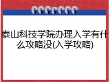 泰山科技学院办理入学有什么攻略没(入学攻略)