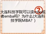 大连科技学院可以读mba或者emba吗？为什么(大连科技学院MBA？)