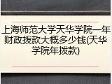 上海师范大学天华学院一年财政拨款大概多少钱(天华学院年拨款)