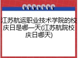 江苏航运职业技术学院的校庆日是哪一天(江苏航院校庆日哪天)