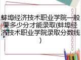 蚌埠经济技术职业学院一般要多少分才能录取(蚌埠经济技术职业学院录取分数线)