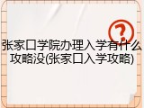 张家口学院办理入学有什么攻略没(张家口入学攻略)