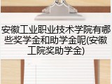 安徽工业职业技术学院有哪些奖学金和助学金呢(安徽工院奖助学金)