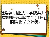 吐鲁番职业技术学院共开设有哪些类型奖学金(吐鲁番职院奖学金种类)