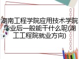 湖南工程学院应用技术学院毕业后一般能干什么呢(湖工工程院就业方向)