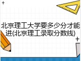 北京理工大学要多少分才能进(北京理工录取分数线)