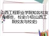山西工程职业学院知名校友有哪些，校史介绍(山西工院校友与校史)