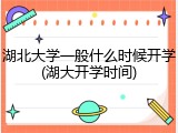 湖北大学一般什么时候开学(湖大开学时间)
