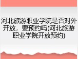 河北旅游职业学院是否对外开放，要预约吗(河北旅游职业学院开放预约)