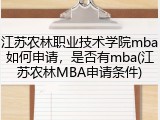 江苏农林职业技术学院mba如何申请，是否有mba(江苏农林MBA申请条件)