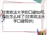 甘肃政法大学的口碑如何，现在怎么样了(甘肃政法大学口碑现状)