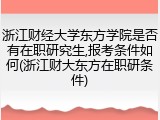 浙江财经大学东方学院是否有在职研究生,报考条件如何(浙江财大东方在职研条件)