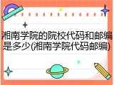 湘南学院的院校代码和邮编是多少(湘南学院代码邮编)