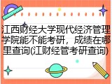 江西财经大学现代经济管理学院能不能考研，成绩在哪里查询(江财经管考研查询)