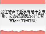 浙江警官职业学院是什么级别，公办还是民办(浙江警官职业学院性质)
