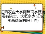 江西农业大学南昌商学院有没有院士，大概多少(江农南昌商院有院士吗)