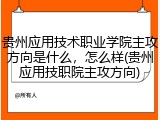 贵州应用技术职业学院主攻方向是什么，怎么样(贵州应用技职院主攻方向)
