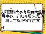 沈阳药科大学有没有就业指导中心，详细介绍(沈阳药科大学就业指导详情)
