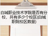 白城职业技术学院是否有分校，共有多少个校区(白城职院校区数量)