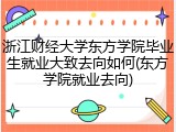 浙江财经大学东方学院毕业生就业大致去向如何(东方学院就业去向)
