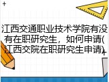 江西交通职业技术学院有没有在职研究生，如何申请(江西交院在职研究生申请)