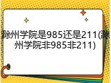 滁州学院是985还是211(滁州学院非985非211)