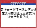 同济大学浙江学院如何申请在读间的创业无息贷款(同济大学创业贷款)