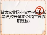 甘肃农业职业技术学院校长是谁,校长基本介绍(甘肃农职院校)