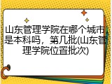 山东管理学院在哪个城市，是本科吗，第几批(山东管理学院位置批次)