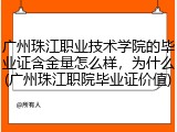 广州珠江职业技术学院的毕业证含金量怎么样，为什么(广州珠江职院毕业证价值)