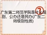 广东第二师范学院是什么级别，公办还是民办(广东二师级别性质)