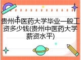 贵州中医药大学毕业一般工资多少钱(贵州中医药大学薪资水平)