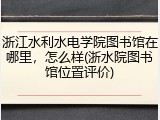 浙江水利水电学院图书馆在哪里，怎么样(浙水院图书馆位置评价)