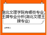 湖北文理学院有哪些专业，王牌专业分析(湖北文理王牌专业)