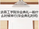 武昌工学院毕业典礼一般什么时候举行(毕业典礼时间)