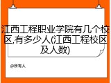 江西工程职业学院有几个校区,有多少人(江西工程校区及人数)