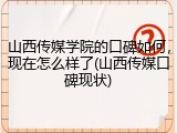 山西传媒学院的口碑如何，现在怎么样了(山西传媒口碑现状)
