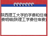 陕西理工大学的学费和住宿费明细(陕理工学费住宿费)