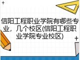 信阳工程职业学院有哪些专业，几个校区(信阳工程职业学院专业校区)