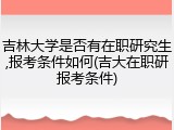 吉林大学是否有在职研究生,报考条件如何(吉大在职研报考条件)