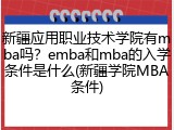 新疆应用职业技术学院有mba吗？emba和mba的入学条件是什么(新疆学院MBA条件)