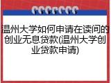 温州大学如何申请在读间的创业无息贷款(温州大学创业贷款申请)