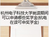 杭州电子科技大学就读期间可以申请哪些奖学金(杭电在读可申奖学金)