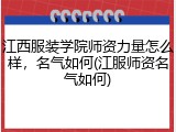 江西服装学院师资力量怎么样，名气如何(江服师资名气如何)
