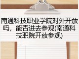 南通科技职业学院对外开放吗，能否进去参观(南通科技职院开放参观)