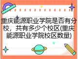 重庆能源职业学院是否有分校，共有多少个校区(重庆能源职业学院校区数量)