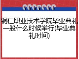 铜仁职业技术学院毕业典礼一般什么时候举行(毕业典礼时间)