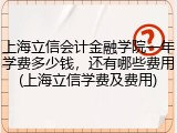上海立信会计金融学院一年学费多少钱，还有哪些费用(上海立信学费及费用)